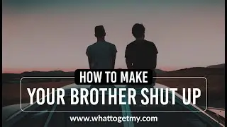 How To Make Your Brother Shut Up