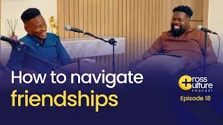 How to Navigate Friendships || Cross Culture Podcast Ep.18