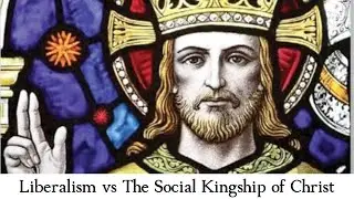 Liberalism vs The Social Kingship of Christ - Theo Howard