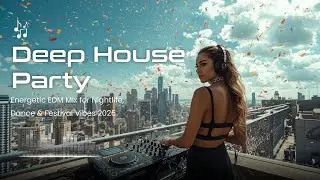 Deep House Party 🎉 | Energetic EDM Mix for Nightlife, Dance & Festival Vibes 2025