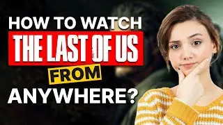 How to Watch The Last of Us from Anywhere: Never Miss an Episode