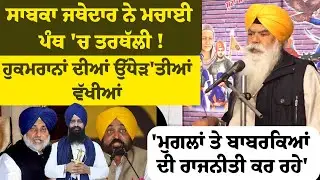 ਸਾਬਕਾ ਜਥੇਦਾਰ ਨੇ ਮਚਾਈ ਤਰਥੱਲੀ !ਹੁਕਮਰਾਨਾਂ ਦੀਆਂ ਉੱਧੇੜ'ਤੀਆਂ ਵੱਖੀਆਂ 'ਮੁਗਲਾਂ ਤੇ ਬਾਬਰਕਿਆਂ ਦੀ ਰਾਜਨੀਤੀ ਕਰ ਰਹੇ'