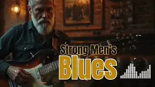 Strong Men&rsquo;s Blues 🎸 Emotional Guitar Techniques | Classic & Modern Blues Mix
