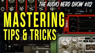 Mastering Tips & Tricks - The Audio Nerd Show 112
