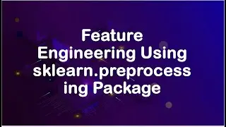 Feature Engineering Using The sklearn.preprocessing Package