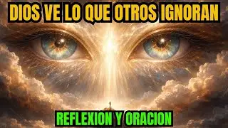 Dios Ve Lo Que Otros Ignoran (Reflexión y Oración) #OraciónPoderosa #pazinterior