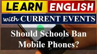 Learn English With Current Events | Should Schools Ban Mobile Phones?