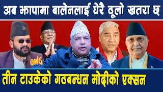 अब झापामा बालेनलाई धेरै ठूलो खतरा छ,प्राइभेट जेट प्लेन नेपाल आयो,तीन टाउकेको गठबन्धन,मोदीको एक्सन