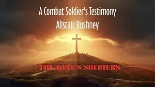 The King's Soldiers ep2 | Alistair Bushney | A Combat Soldier's Testimony
