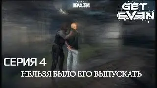 [Get Even] 4 - НЕЛЬЗЯ БЫЛО ЕГО ВЫПУСКАТЬ
