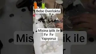 Bebe overlokta misina iplik ile fır fır yapıyoruz