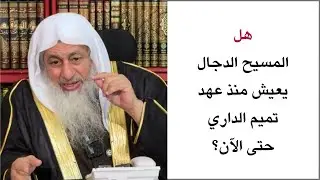 هل المسيح الدجال يعيش منذ عهد تميم الداري حتى الآن؟