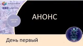 001 Юникон   2018 Открытие 1 дня UNICON Convention & Game Expo, анонс мероприятий на день