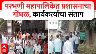 Parbhani Mahanagarpalika : परभणी महापालिकेत प्रशासनाचा गोंधळ, कार्यकर्त्यांचा संताप