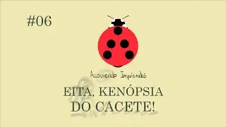 EP #06 - EITA, KENOPSIA DO CACETE!