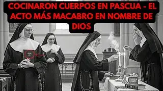 LAS MONJAS CANÍBALES: COCINARON CUERPOS EN PASCUA - EL ACTO MÁS CRUEL EN NOMBRE DE LA IGLESIA