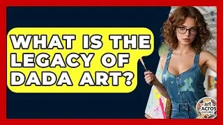 What Is The Legacy Of Dada Art? - Art Across Cultures