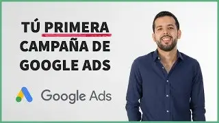 Cómo Crear tu Primera Campaña de Google Ads paso a paso [Versión 2021]