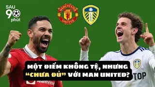 Leeds đấu với Man Utd | Một điểm kh&ocirc;ng tệ, nhưng chưa đủ cho Man United | Sau 90 ph&uacute;t