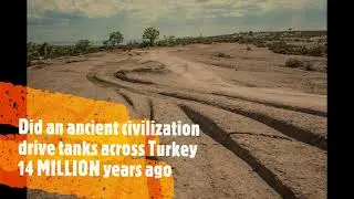Did an ancient civilization drive tanks across Turkey 14 MILLION years ago??