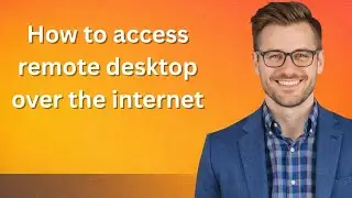 How to access remote desktop over the internet (Latest Update)