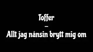 Toffer - Allt jag n&aring;nsin brytt mig om