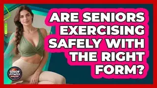 Are Seniors Exercising Safely With The Right Form? - Senior Fitness Simplified