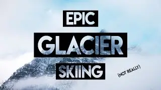 Epic Glacier Skiing (Not Really)