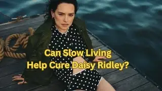 Can slow living Cure Daisy Ridley?