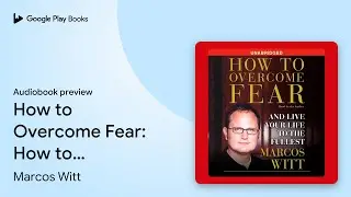 How to Overcome Fear: How to Overcome Fear and&hellip; by Marcos Witt &middot; Audiobook preview