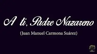 A ti, Padre Nazareno (Juan Manuel Carmona Suárez)