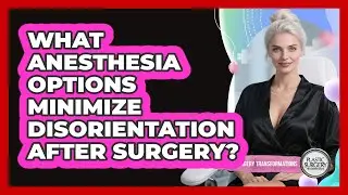 What Anesthesia Options Minimize Disorientation After Surgery? - Plastic Surgery Transformations