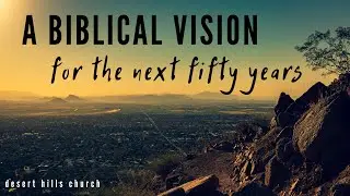 A Biblical Vision for the Next Fifty Years (And Beyond)
