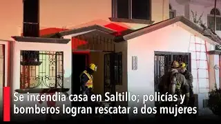 Se incendia casa al norte de Saltillo; policías y bomberos logran rescatar a dos jóvenes