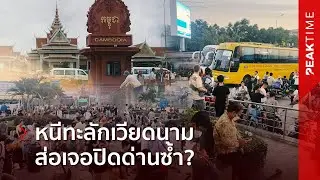 หนีเสือปะจระเข้ สแกมเมอร์บาเวตรังแตก แห่หนีทะลักเข้าเวียดนาม คุมชายแดนเข้ม-ส่อปิดด่านซ้ำ | PEAK TIME
