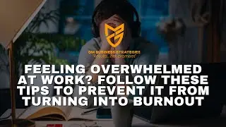 Feeling Overwhelmed at Work Follow These Tips to Prevent It From Turning Into Burnout
