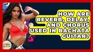 How Are Reverb, Delay, And Chorus Used In Bachata Guitar? - Latin Music Revolution