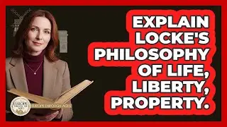 Explain Locke's Philosophy Of Life, Liberty, Property.
