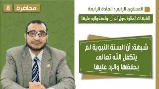 المحاضرة (08) | شبهة أن السنة النبوية لم يتكفل الله تعالى بحفظها والرد عليها | أ.د. محمد السيد يوسف