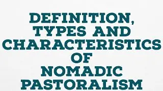 DEFINITION, TYPES AND CHARACTERISTICS OF NOMADIC PASTORALISM