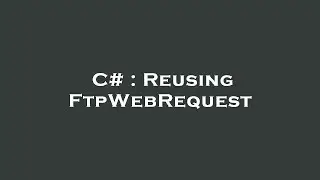 C# : Reusing FtpWebRequest