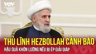Hezbollah cảnh báo “cái giá đắt” nếu bị ép giải giáp, yêu cầu Israel rút quân ở Lebanon | VOV