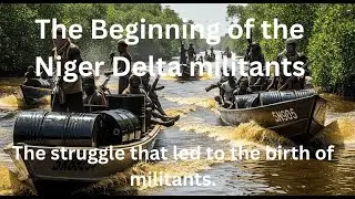 The Beginning of the Niger Delta militants: The struggle that led to the birth of militants.