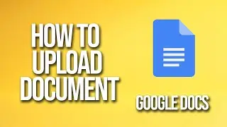 How To Upload A document Google Docs Tutorial