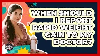 When Should I Report Rapid Weight Gain to My Doctor?