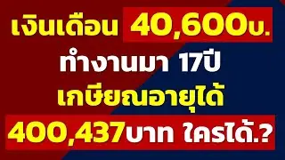 เงินเดือน 40,600บาท ทำงานมา 17ปี เกษียณอายุได้ 400,437บาท ใครได้บ้างมาดู | เกษียณอายุได้เงินเท่าไหร่