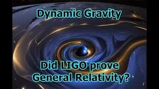 Dynamic Gravity | Did LIGO prove General Relativity correct?
