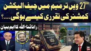 How will the Chief Election Commissioner be appointed under 27th Amendment? Rana Sanaullah Analysis