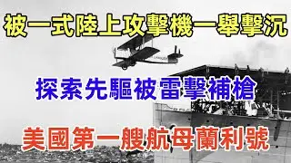 美國第一艘航母蘭利號（军事研究），美國航母和艦載航空兵的探索先驅 ，被日軍一式陸上攻擊機一舉擊沉。USS Langley (CV-1)
