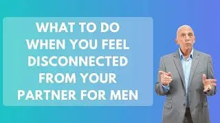 What to Do When You Feel Disconnected From Your Partner For Men | Paul Friedman